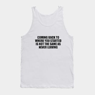 Coming back to where you started is not the same as never leaving Tank Top